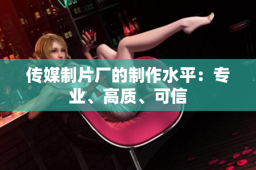 传媒制片厂的制作水平：专业、高质、可信