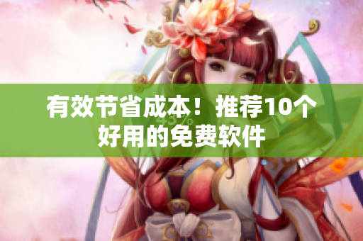 有效节省成本！推荐10个好用的免费软件