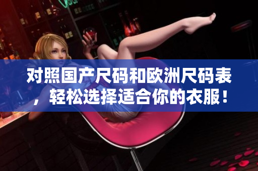 对照国产尺码和欧洲尺码表，轻松选择适合你的衣服！