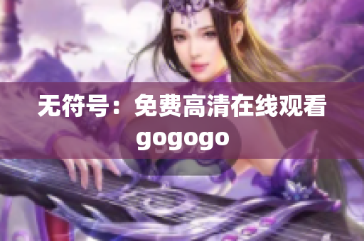 无符号：免费高清在线观看gogogo
