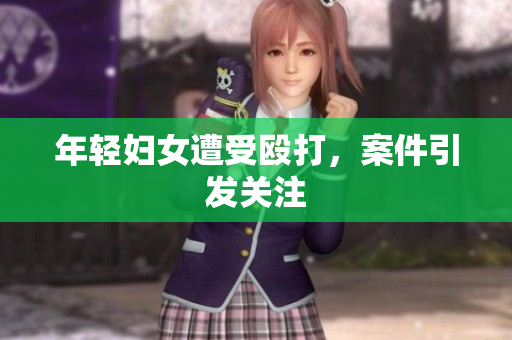 年轻妇女遭受殴打，案件引发关注
