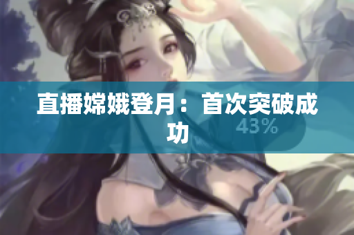 直播嫦娥登月：首次突破成功