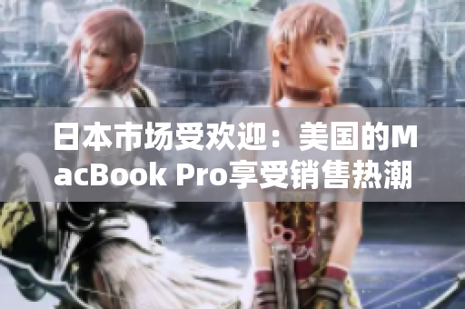 日本市场受欢迎：美国的MacBook Pro享受销售热潮