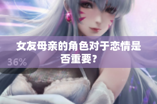 女友母亲的角色对于恋情是否重要？
