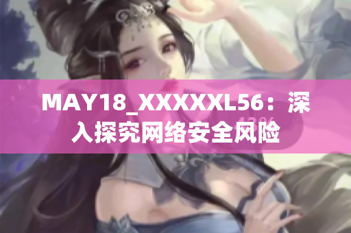 MAY18_XXXXXL56：深入探究网络安全风险