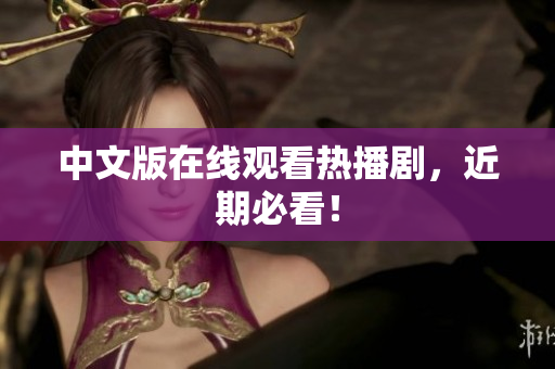 中文版在线观看热播剧，近期必看！
