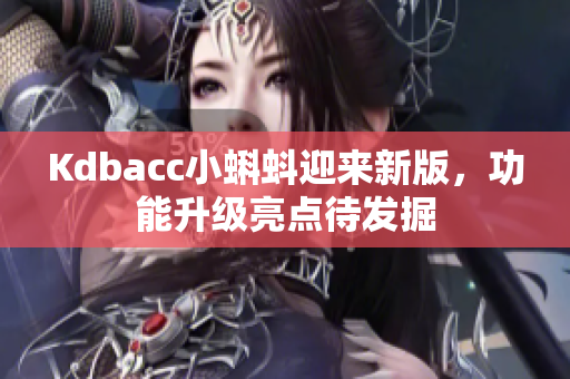 Kdbacc小蝌蚪迎来新版，功能升级亮点待发掘