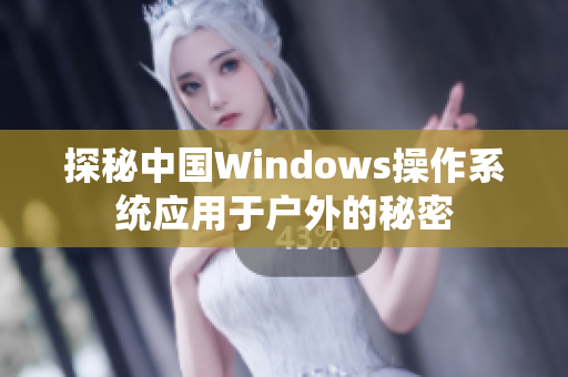 探秘中国Windows操作系统应用于户外的秘密