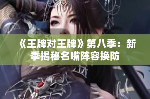 《王牌对王牌》第八季：新季揭秘名嘴阵容换防