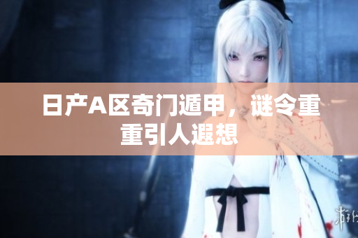 日产A区奇门遁甲，谜令重重引人遐想