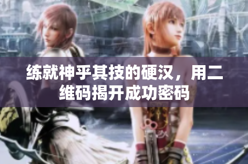 练就神乎其技的硬汉，用二维码揭开成功密码