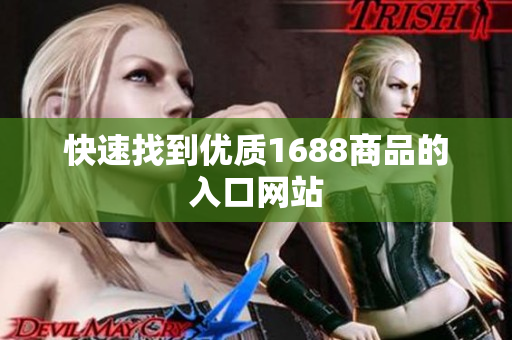 快速找到优质1688商品的入口网站