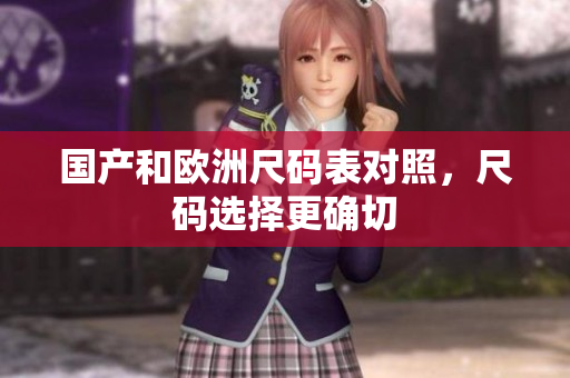 国产和欧洲尺码表对照，尺码选择更确切