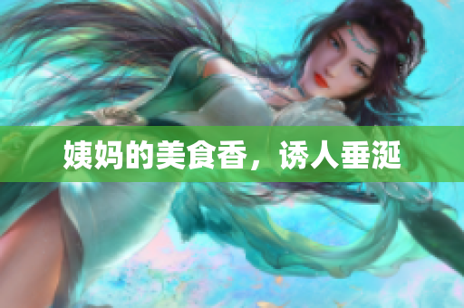 姨妈的美食香，诱人垂涎
