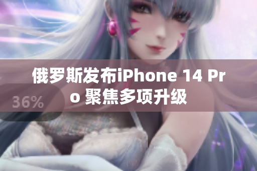 俄罗斯发布iPhone 14 Pro 聚焦多项升级