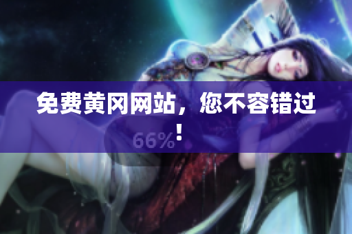 免费黄冈网站，您不容错过！