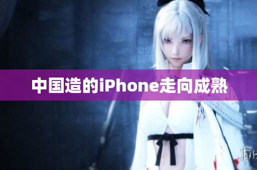 中国造的iPhone走向成熟