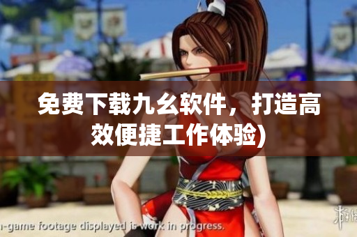 免费下载九幺软件，打造高效便捷工作体验)