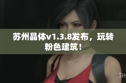 苏州晶体v1.3.8发布，玩转粉色建筑！