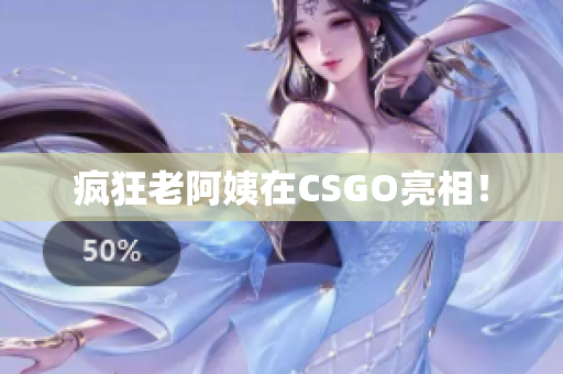 疯狂老阿姨在CSGO亮相！