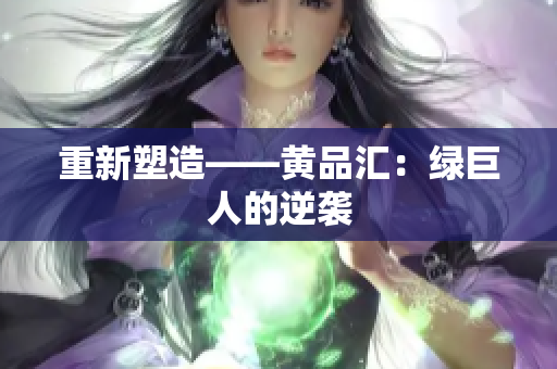 重新塑造——黄品汇：绿巨人的逆袭
