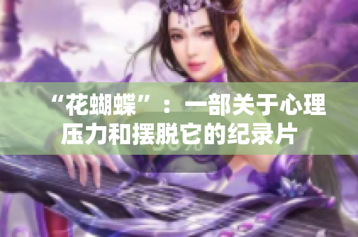 “花蝴蝶”：一部关于心理压力和摆脱它的纪录片