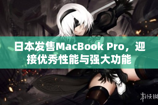日本发售MacBook Pro，迎接优秀性能与强大功能