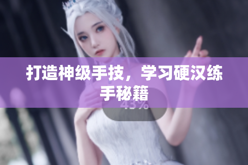打造神级手技，学习硬汉练手秘籍