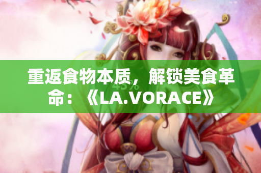 重返食物本质，解锁美食革命：《LA.VORACE》