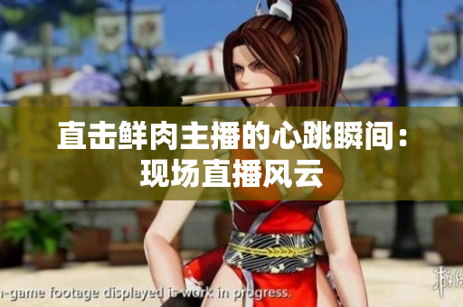 直击鲜肉主播的心跳瞬间：现场直播风云