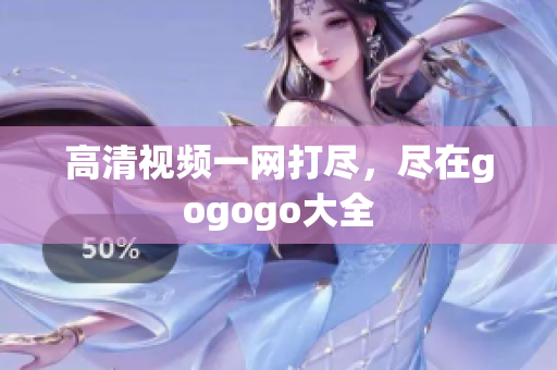 高清视频一网打尽，尽在gogogo大全