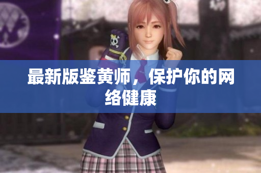 最新版鉴黄师，保护你的网络健康