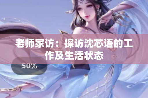 老师家访：探访沈芯语的工作及生活状态