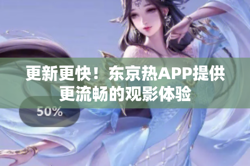 更新更快！东京热APP提供更流畅的观影体验