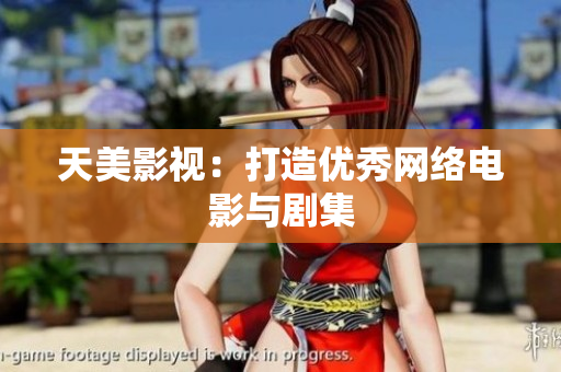 天美影视：打造优秀网络电影与剧集