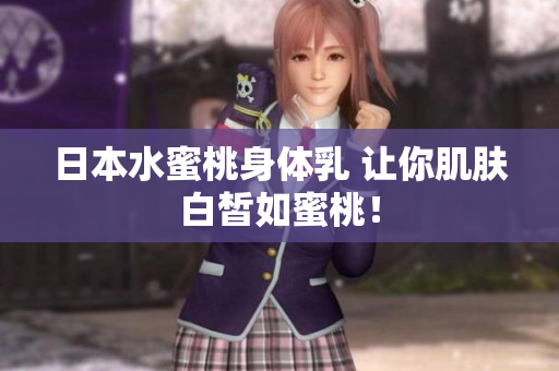 日本水蜜桃身体乳 让你肌肤白皙如蜜桃！
