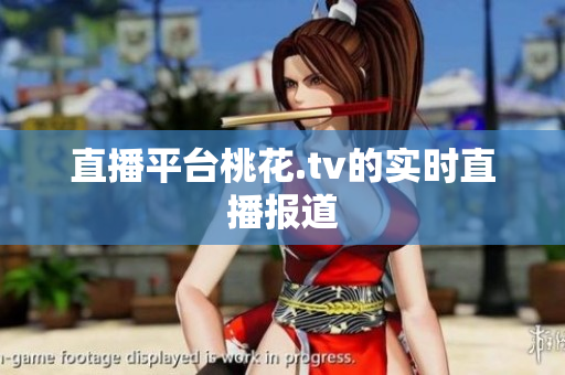 直播平台桃花.tv的实时直播报道