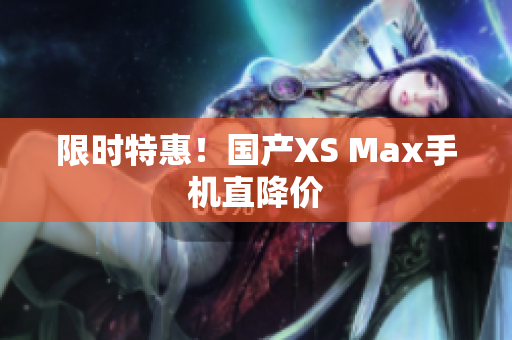 限时特惠！国产XS Max手机直降价