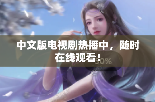 中文版电视剧热播中，随时在线观看！