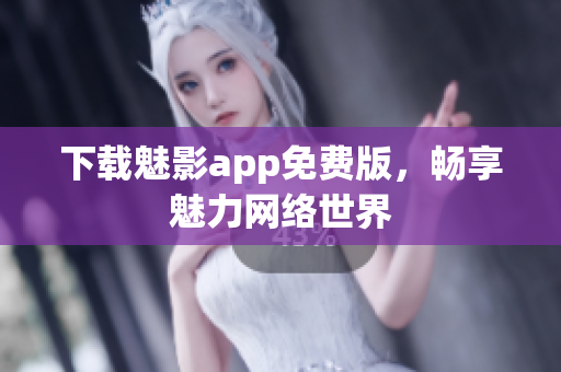 下载魅影app免费版，畅享魅力网络世界
