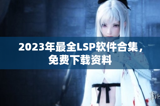 2023年最全LSP软件合集，免费下载资料