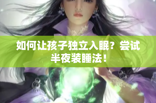 如何让孩子独立入眠？尝试半夜装睡法！