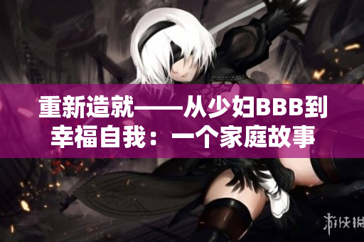 重新造就——从少妇BBB到幸福自我：一个家庭故事