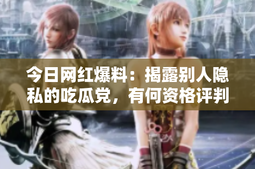 今日网红爆料：揭露别人隐私的吃瓜党，有何资格评判他人？