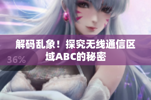 解码乱象！探究无线通信区域ABC的秘密