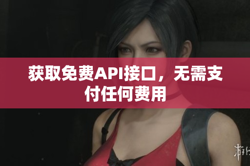 获取免费API接口，无需支付任何费用
