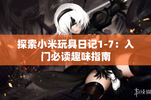 探索小米玩具日记1-7：入门必读趣味指南