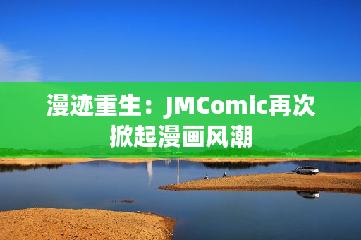 漫迹重生：JMComic再次掀起漫画风潮