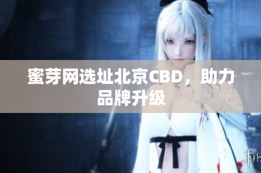 蜜芽网选址北京CBD，助力品牌升级