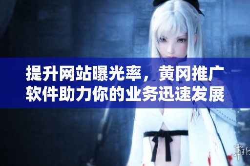 提升网站曝光率，黄冈推广软件助力你的业务迅速发展